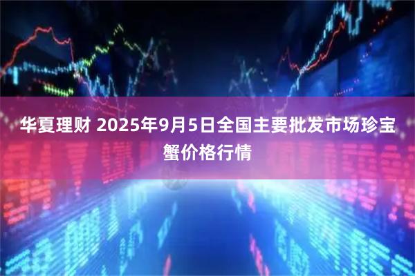 华夏理财 2025年9月5日全国主要批发市场珍宝蟹价格行情