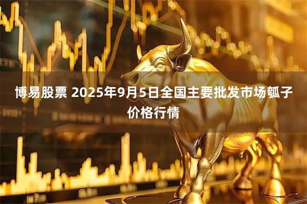 博易股票 2025年9月5日全国主要批发市场瓠子价格行情