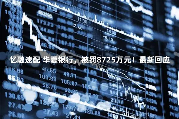 忆融速配 华夏银行，被罚8725万元！最新回应