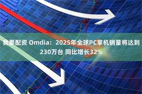 我要配资 Omdia：2025年全球PC掌机销量将达到230万台 同比增长32%