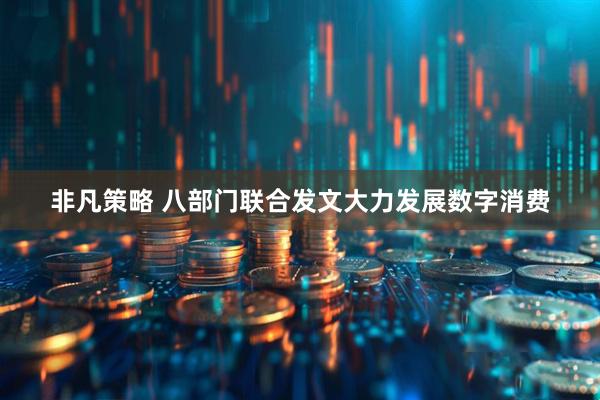 非凡策略 八部门联合发文大力发展数字消费
