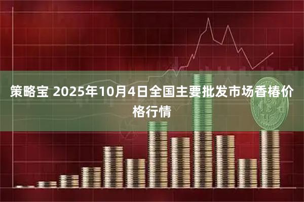 策略宝 2025年10月4日全国主要批发市场香椿价格行情