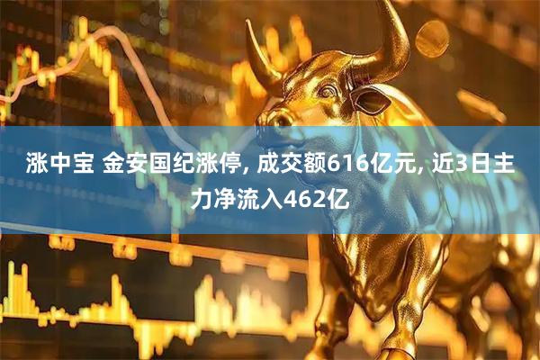 涨中宝 金安国纪涨停, 成交额616亿元, 近3日主力净流入462亿