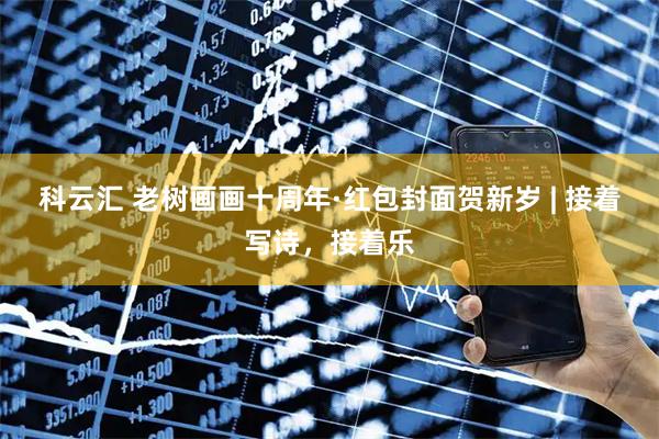 科云汇 老树画画十周年·红包封面贺新岁 | 接着写诗，接着乐