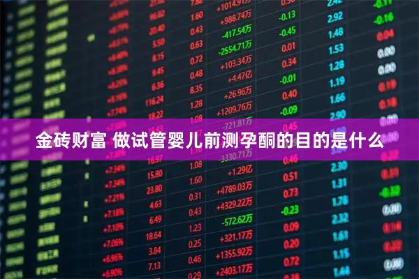 金砖财富 做试管婴儿前测孕酮的目的是什么