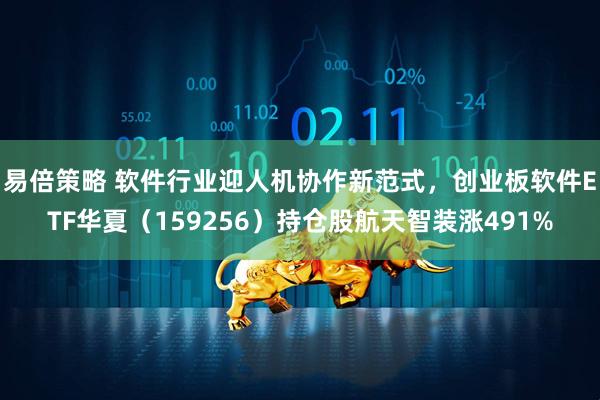 易倍策略 软件行业迎人机协作新范式，创业板软件ETF华夏（159256）持仓股航天智装涨491%